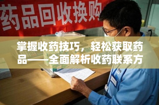 呼和浩特掌握收药技巧，轻松获取药品——全面解析收药联系方式大全