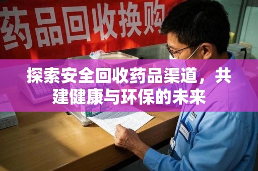 呼和浩特探索安全回收药品渠道，共建健康与环保的未来