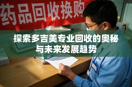 呼和浩特探索多吉美专业回收的奥秘与未来发展趋势