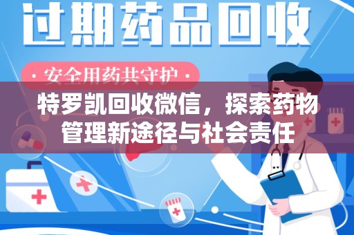 呼和浩特特罗凯回收微信，探索药物管理新途径与社会责任