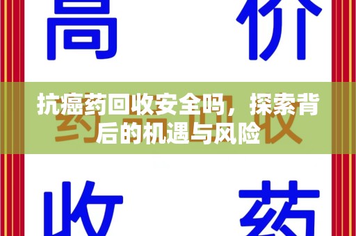 呼和浩特抗癌药回收安全吗，探索背后的机遇与风险