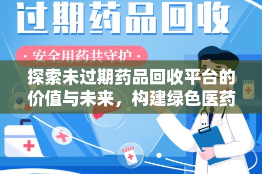 呼和浩特探索未过期药品回收平台的价值与未来，构建绿色医药生态的桥梁