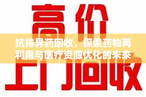 呼和浩特抗排异药回收，探索药物再利用与医疗资源优化的未来