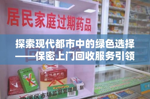 呼和浩特探索现代都市中的绿色选择——保密上门回收服务引领环保新风尚
