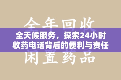 呼和浩特全天候服务，探索24小时收药电话背后的便利与责任