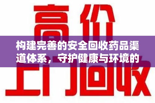 呼和浩特构建完善的安全回收药品渠道体系，守护健康与环境的双赢之道