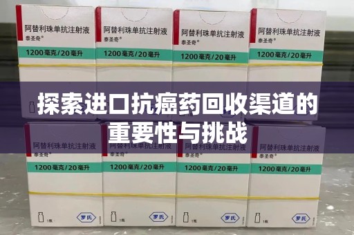 呼和浩特探索进口抗癌药回收渠道的重要性与挑战