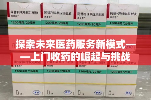 呼和浩特探索未来医药服务新模式——上门收药的崛起与挑战