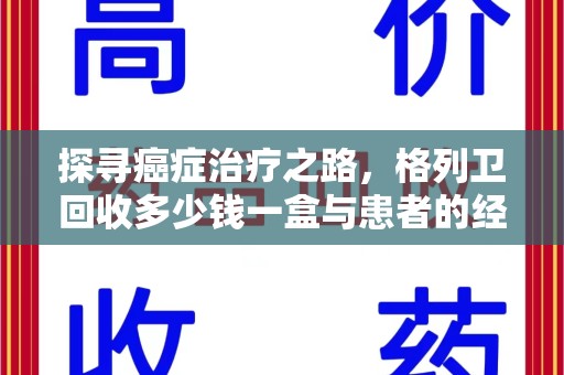 呼和浩特探寻癌症治疗之路，格列卫回收多少钱一盒与患者的经济考量