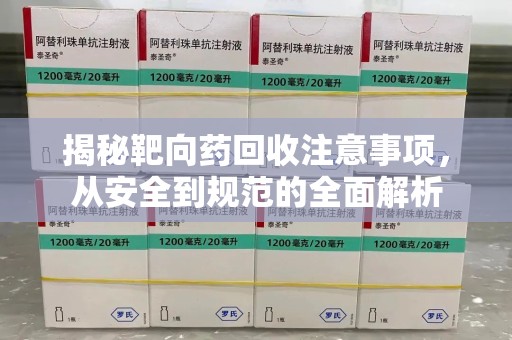 呼和浩特揭秘靶向药回收注意事项，从安全到规范的全面解析