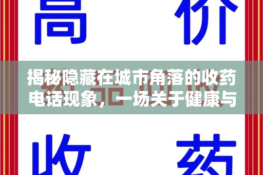 呼和浩特揭秘隐藏在城市角落的收药电话现象，一场关于健康与利益的博弈