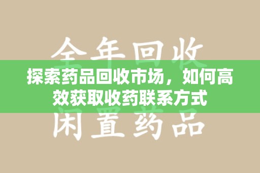 呼和浩特探索药品回收市场，如何高效获取收药联系方式