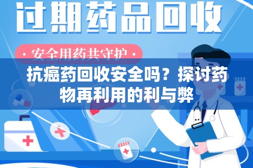 呼和浩特抗癌药回收安全吗？探讨药物再利用的利与弊