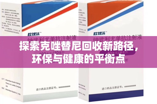 呼和浩特探索克唑替尼回收新路径，环保与健康的平衡点