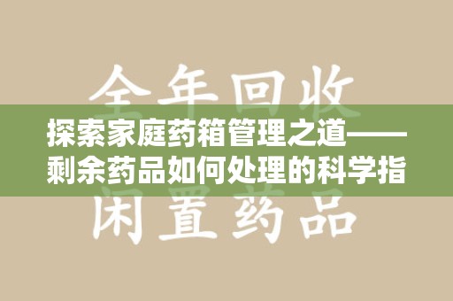 呼和浩特探索家庭药箱管理之道——剩余药品如何处理的科学指南
