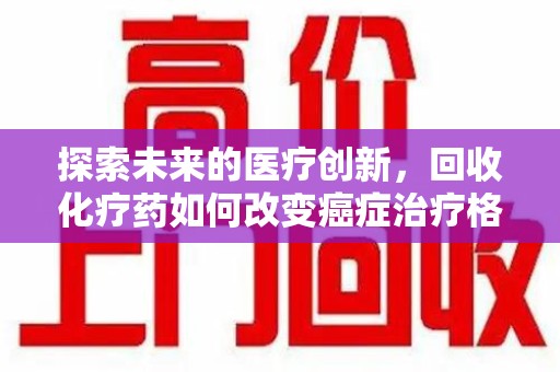 呼和浩特探索未来的医疗创新，回收化疗药如何改变癌症治疗格局