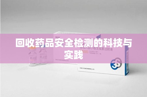 呼和浩特回收药品安全检测的科技与实践
