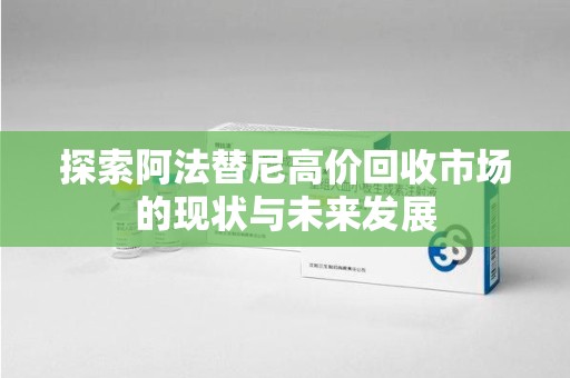 呼和浩特探索阿法替尼高价回收市场的现状与未来发展