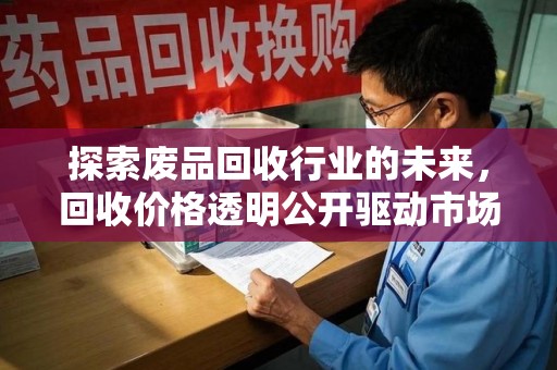 呼和浩特探索废品回收行业的未来，回收价格透明公开驱动市场新变革