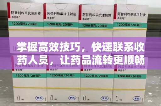 呼和浩特掌握高效技巧，快速联系收药人员，让药品流转更顺畅