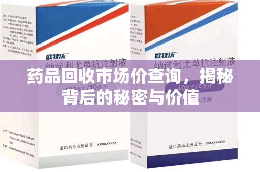 呼和浩特药品回收市场价查询，揭秘背后的秘密与价值