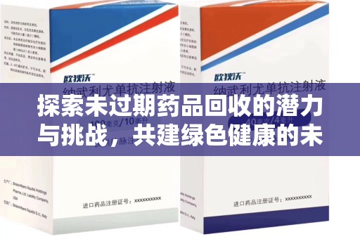 呼和浩特探索未过期药品回收的潜力与挑战，共建绿色健康的未来