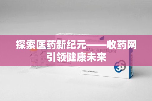呼和浩特探索医药新纪元——收药网引领健康未来