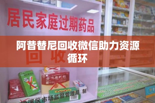 呼和浩特阿昔替尼回收微信助力资源循环