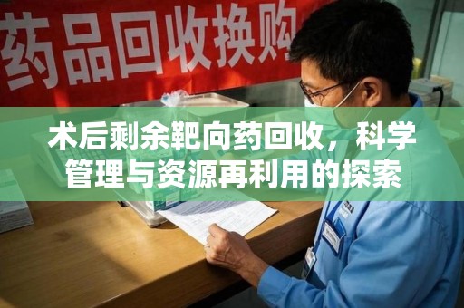 呼和浩特术后剩余靶向药回收，科学管理与资源再利用的探索