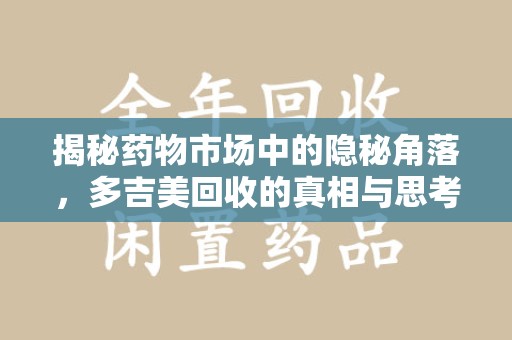 呼和浩特揭秘药物市场中的隐秘角落，多吉美回收的真相与思考