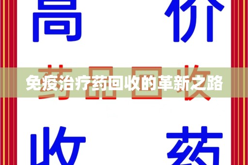 呼和浩特免疫治疗药回收的革新之路