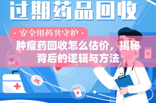 呼和浩特肿瘤药回收怎么估价，揭秘背后的逻辑与方法